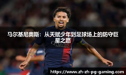 马尔基尼奥斯：从天赋少年到足球场上的防守巨星之路