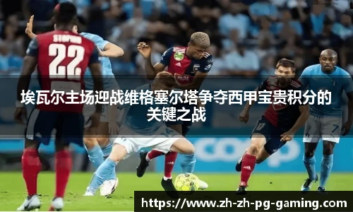 埃瓦尔主场迎战维格塞尔塔争夺西甲宝贵积分的关键之战