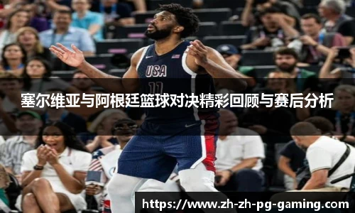 塞尔维亚与阿根廷篮球对决精彩回顾与赛后分析