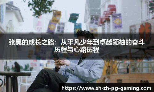 张昊的成长之路：从平凡少年到卓越领袖的奋斗历程与心路历程