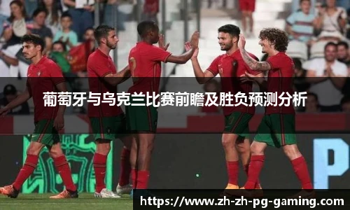 葡萄牙与乌克兰比赛前瞻及胜负预测分析
