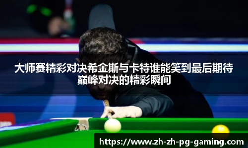 大师赛精彩对决希金斯与卡特谁能笑到最后期待巅峰对决的精彩瞬间
